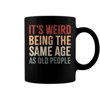 Its Weird Being The Same Age As Old People Funny Sarcastic Coffee Mug - Seseable
