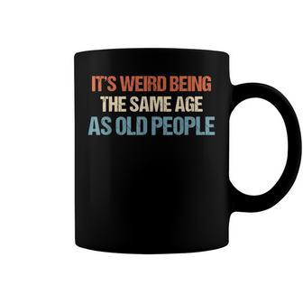 Its Weird Being The Same Age As Old People Men Women Funny Coffee Mug - Seseable
