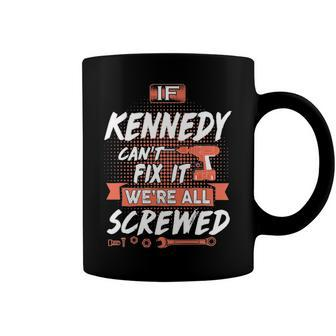 Kennedy Name Gift If Kennedy Cant Fix It Were All Screwed Coffee Mug - Seseable