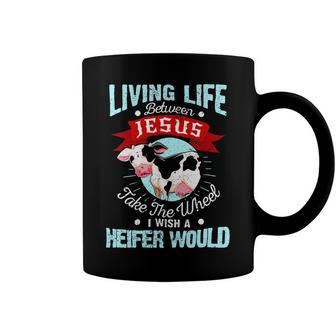 Living Life Between Jesus Take The Wheel I Wish A Heifer Would Dd Coffee Mug - Monsterry