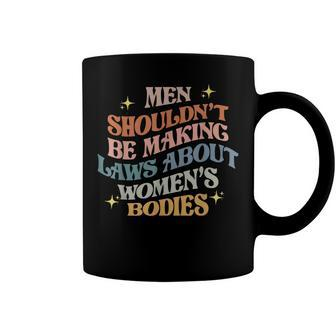 Men Shouldnt Be Making Laws About Bodies Feminist Coffee Mug | Mazezy