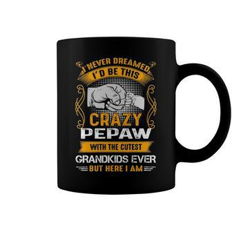 Pepaw Grandpa Gift I Never Dreamed I’D Be This Crazy Pepaw Coffee Mug - Seseable