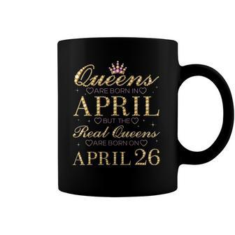 Queens Are Born In April Real Queens Are Born On April 26 Gift Coffee Mug | Mazezy