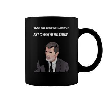 Roy Keane I Might Just Smash Into Somebody Just To Make Me Feel Better Coffee Mug | Mazezy