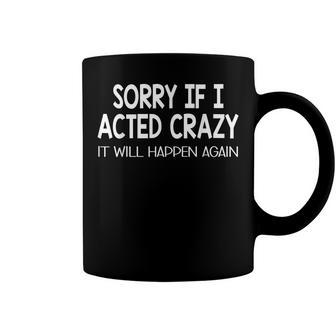 Sorry If I Acted Crazy It Will Happen Again Funny Coffee Mug | Mazezy