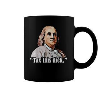 Tax This Dick Ben Franklin 4Th Of July Funny Republicans Men Coffee Mug | Mazezy