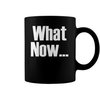 What Now Funny Saying Gift Coffee Mug | Mazezy CA