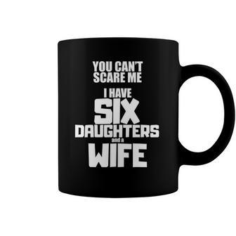 You Cant Scare Me I Have Six Daughters And A Wife Coffee Mug | Mazezy