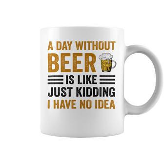 A Day Without Beer Is Like Just Kidding I Have No Idea Funny Saying Beer Lover Coffee Mug | Favorety