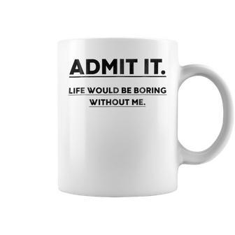 Admit It Life Would Be Boring Without Me Coffee Mug | Favorety AU