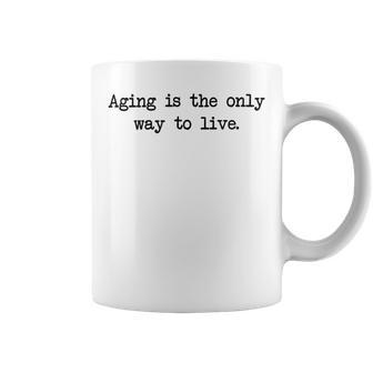 Aging Is The Only Way To Live Coffee Mug | Favorety