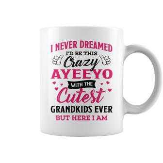 Ayeeyo Grandma Gift I Never Dreamed I’D Be This Crazy Ayeeyo Coffee Mug - Seseable