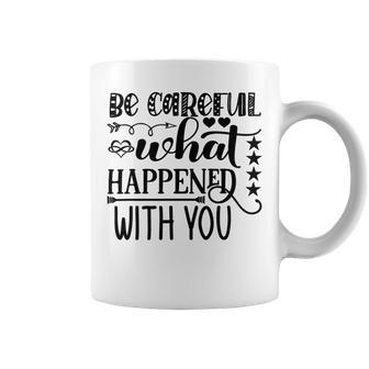 Be Careful With What Happens With You Coffee Mug | Favorety CA