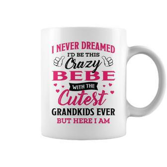 Bebe Grandma Gift I Never Dreamed I’D Be This Crazy Bebe Coffee Mug - Seseable