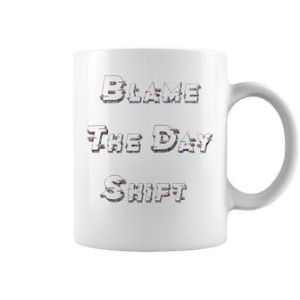 Blame The Day Shift T Shirt For Night Shifters Coffee Mug | Favorety