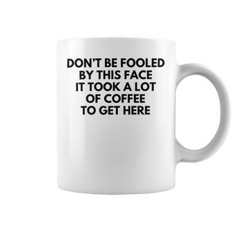 Dont Be Fooled By This Face It Took A Lot Of Coffee To Get Here Coffee Mug | Favorety UK