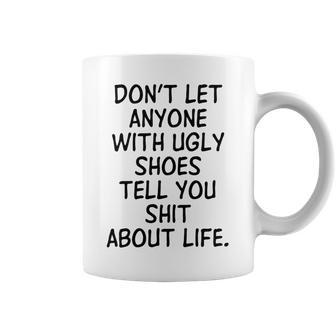 Dont Let Anyone With Ugly Shoes Tell You Shit About Life Coffee Mug | Favorety AU