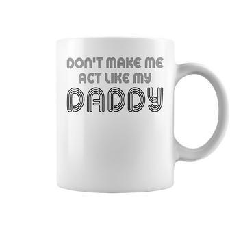 Dont Make Me Act Like My Daddy V2 Coffee Mug | Favorety CA