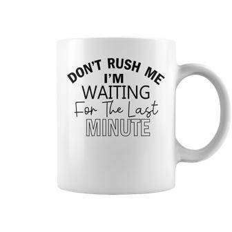 Dont Rush Me Im Waiting For The Last Minute Funny Womens Tee Sarcastic Gift For Girlfriend Cute Gift Last Minute Gift Coffee Mug | Favorety AU