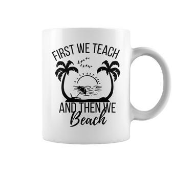 First We Teach And Then We Beach Coffee Mug | Favorety DE