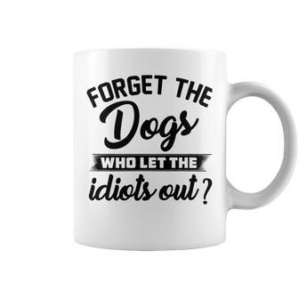 Forget The Dogs Who Let The Idiots Out Coffee Mug | Favorety DE