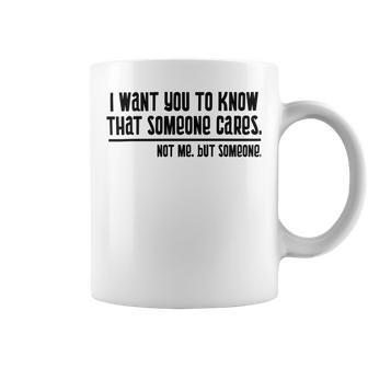 Funny I Want You To Know That Someone Cares Not Me But Someone V3 Coffee Mug | Favorety CA