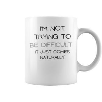 Funny Im Not Trying To Be Difficult It Just Comes Naturally Coffee Mug | Favorety CA