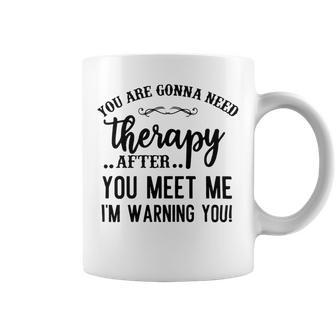 Funny You Are Gonna Need Therapy After You Meet Me Coffee Mug | Favorety UK