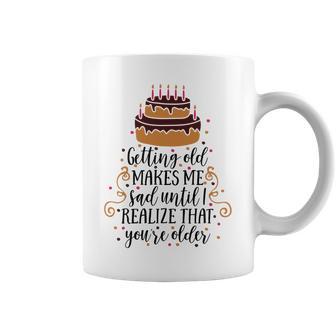 Getting Old Makes Me Sad Until I Realize That Youre Older Coffee Mug | Favorety DE