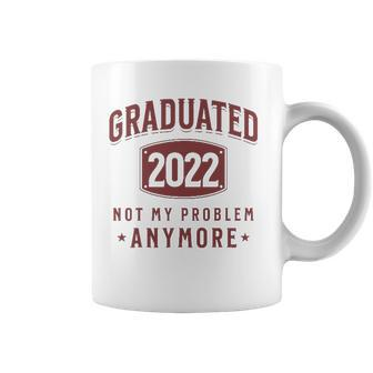 Graduated 2022 Not My Problem Anymore High School College Coffee Mug