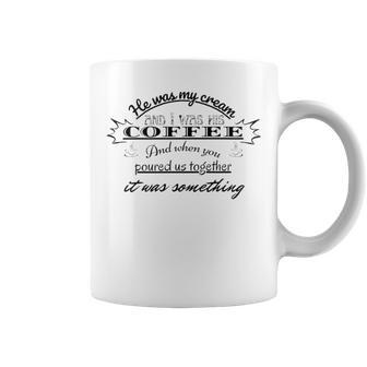 He Was My Cream And I Was His Coffee And When You Poured Us Together It Was Something Coffee Mug | Favorety UK