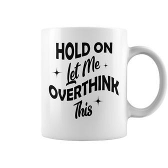 Hold On Let Me Overthink This Funny Sarcasm Coffee Mug | Favorety DE