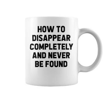 How To Disappear Completely And Never Be Found Coffee Mug | Favorety UK