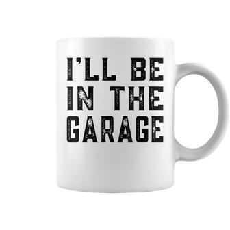 Ill Be In The Garage Car Mechanic Funny Fathers Day Vintage Coffee Mug - Seseable