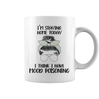 Im Staying Home Today I Think I Have Mood Poisoning Coffee Mug | Favorety