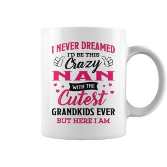 Nan Grandma Gift I Never Dreamed I’D Be This Crazy Nan Coffee Mug - Seseable