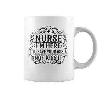 Nurse- Im Here To Save Your Ass Not To Kiss It Coffee Mug | Mazezy