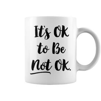 Positive Sayings Its Ok To Be Not Ok Graphic 288 Trending Shirt Coffee Mug | Favorety CA