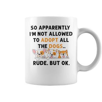 So Apparently Im Not Allowed To Adopt All The Dogs Coffee Mug | Favorety CA