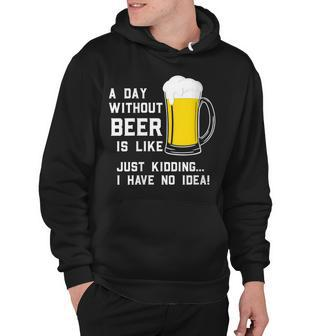 A Day Without Beer Is Like Just Kidding I Have No Idea Funny Hoodie - Seseable