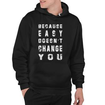 Because Easy Doesnt Change You Mens Gift Hoodie | Mazezy