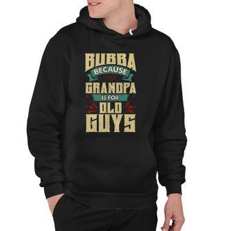 Bubba Because Grandpa Is For Old Guys Fathers Day Gifts Hoodie | Mazezy