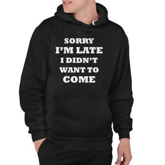 Funny Saying  Sorry Im Late I Didnt Want To Come Hoodie