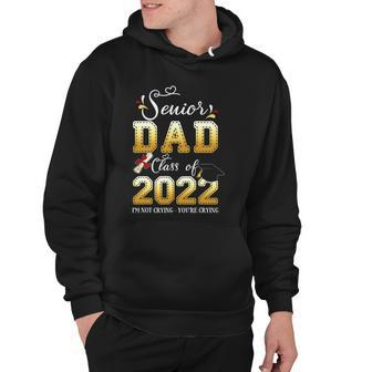 Funny Senior Dad Class Of 2022 Im Not Crying Youre Crying Hoodie - Thegiftio UK