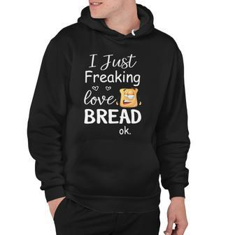 I Just Freaking Love Bread Ok Hoodie | Mazezy