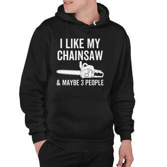 I Like My Chainsaw & Maybe 3 People Funny Woodworker Quote Hoodie | Mazezy