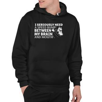 I Seriously Need A Speed Bump Between My Brain And Mouth Hoodie | Mazezy