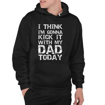 I Think Im Gonna Kick It With My Dad Today Funny Fathers Day Gift Hoodie | Mazezy