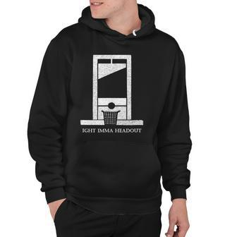 Ight Bruh Imma Head Out Meme Guillotine Funny Ironic Hoodie | Mazezy