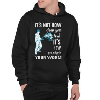 Its Not How Deep You Fish Its How You Wiggle Your Worm Hoodie | Favorety UK